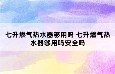 七升燃气热水器够用吗 七升燃气热水器够用吗安全吗